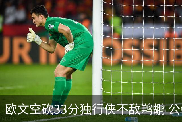 欧文空砍33分独行侠不敌鹈鹕 公牛险胜马刺